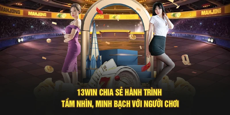 13Win chia sẻ hành trình, tầm nhìn, minh bạch với người chơi