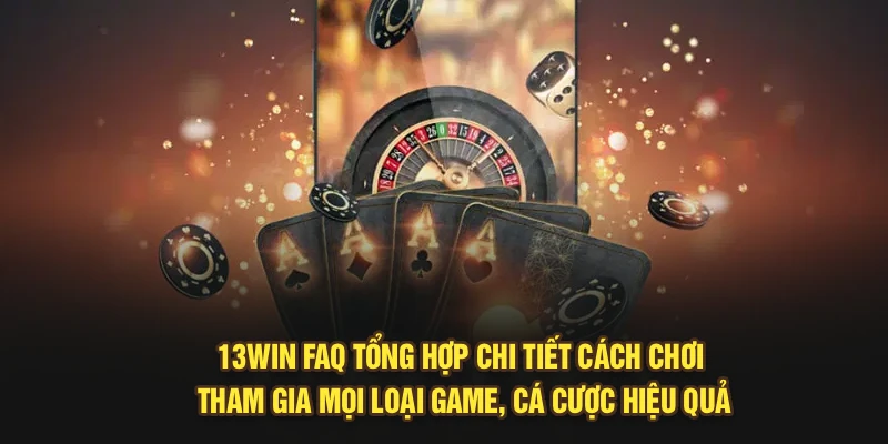 13Win FAQ tổng hợp chi tiết cách chơi, tham gia mọi loại game, cá cược hiệu quả
