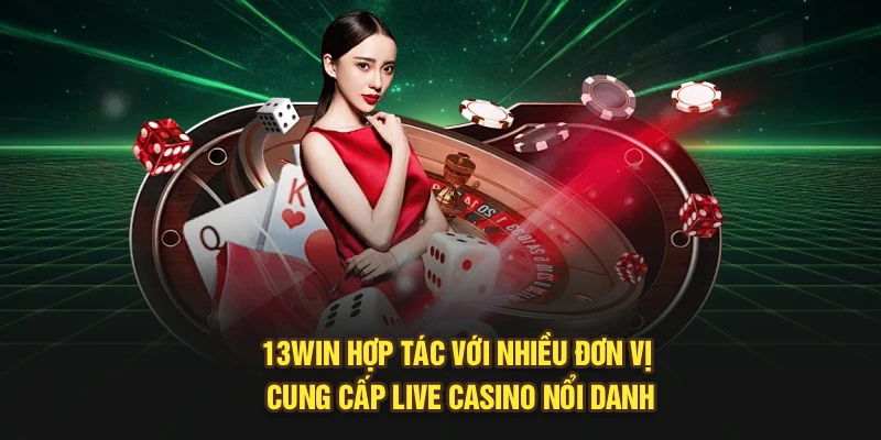 13Win hợp tác với nhiều đơn vị cung cấp live casino nổi danh