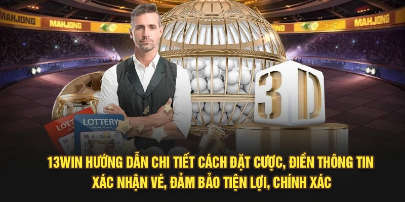 13Win hướng dẫn chi tiết cách đặt cược, điền thông tin, xác nhận vé, đảm bảo tiện lợi, chính xác