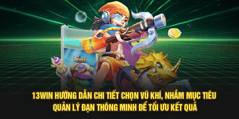 13Win hướng dẫn chi tiết chọn vũ khí, nhắm mục tiêu, quản lý đạn thông minh để tối ưu kết quả