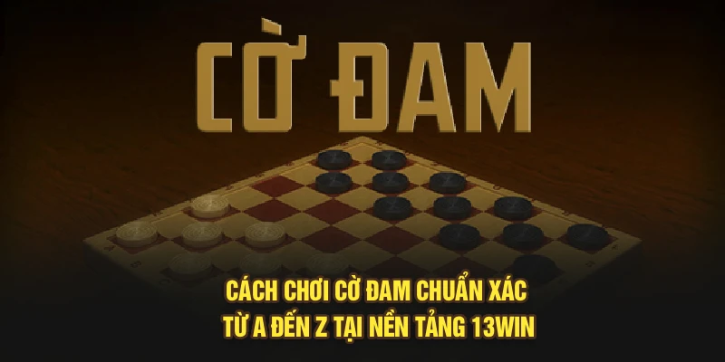 Cách Chơi Cờ Đam Chuẩn Xác Từ A Đến Z Tại Nền Tảng 13Win