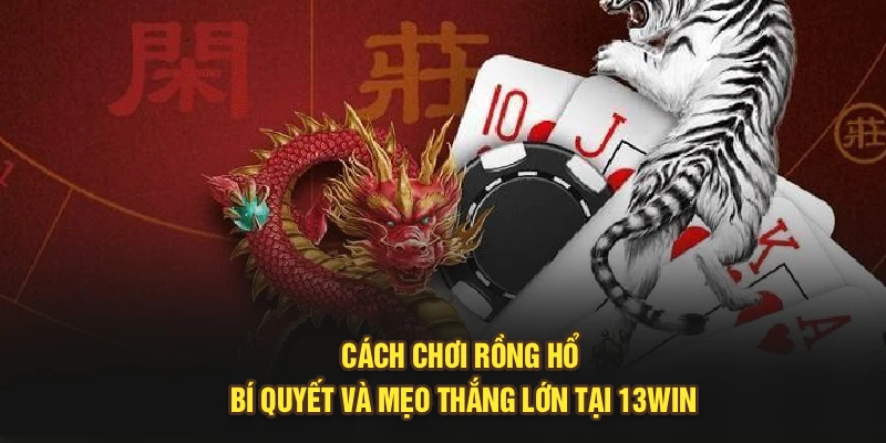 Cách Chơi Rồng Hổ | Bí Quyết Và Mẹo Thắng Lớn Tại 13Win
