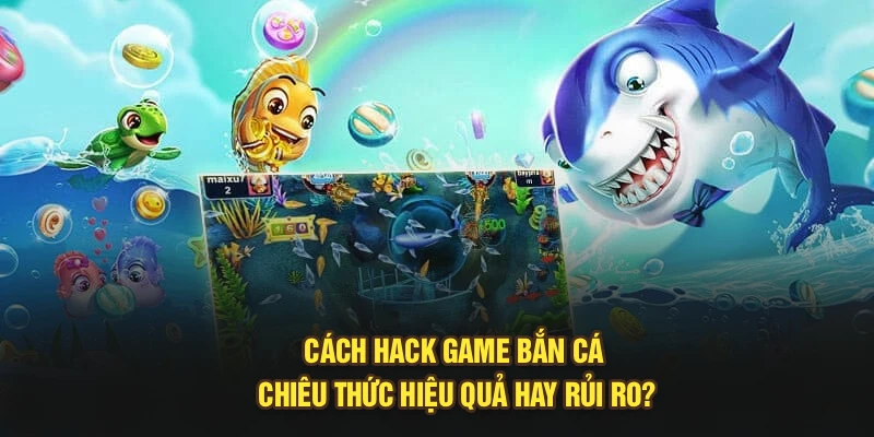 Cách Hack Game Bắn Cá - Chiêu Thức Hiệu Quả Hay Rủi Ro?