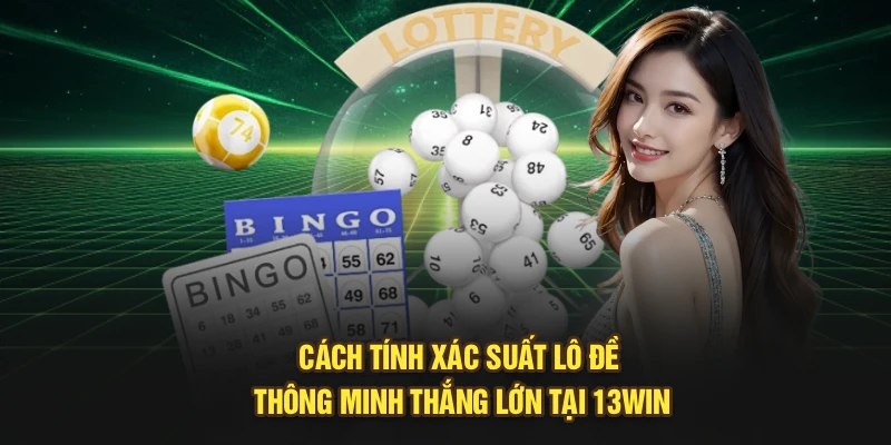 Cách Tính Xác Suất Lô Đề Thông Minh Thắng Lớn Tại 13Win