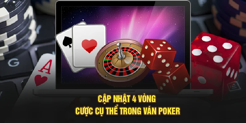 Cập nhật 4 vòng cược cụ thể trong ván Poker