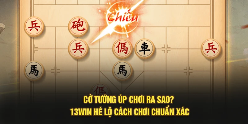 Cờ Tướng Úp Chơi Ra Sao? 13Win Hé Lộ Cách Chơi Chuẩn Xác