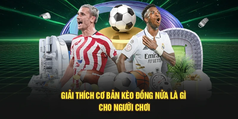 Giải thích cơ bản kèo đồng nửa là gì cho người chơi