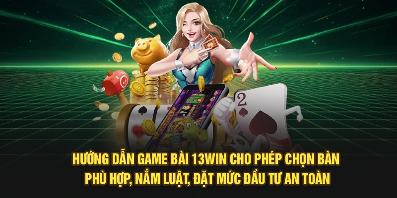 Hướng dẫn Game Bài 13Win cho phép chọn bàn phù hợp, nắm luật, đặt mức đầu tư an toàn