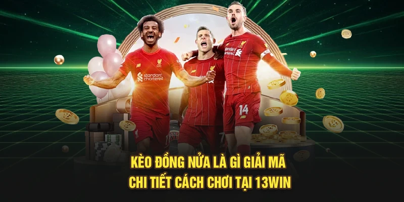 Kèo Đồng Nửa Là Gì | Giải Mã Chi Tiết Cách Chơi Tại 13Win