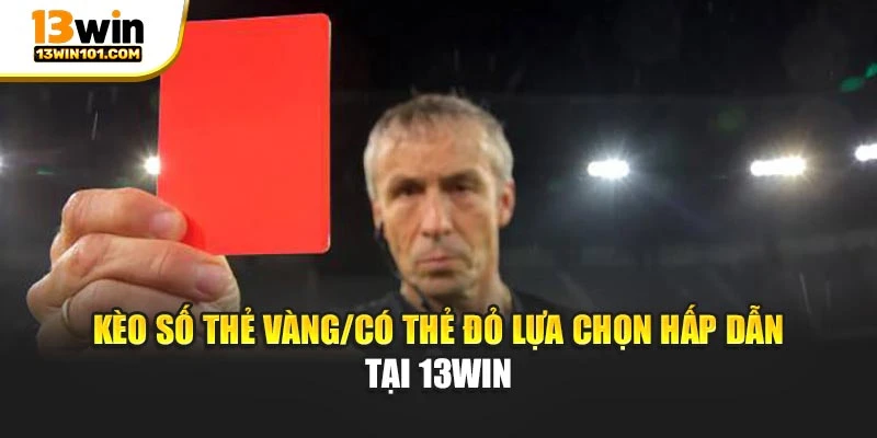 Kèo số thẻ vàng/Có thẻ đỏ lựa chọn hấp dẫn tại 13Win