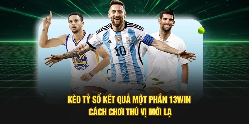 Kèo Tỷ Số Kết Quả Một Phần 13Win | Cách Chơi Thú Vị Mới Lạ