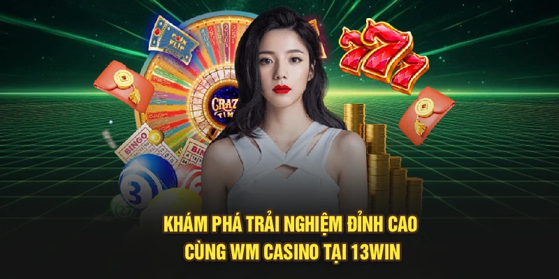 Khám Phá Trải Nghiệm Đỉnh Cao Cùng WM Casino Tại 13Win