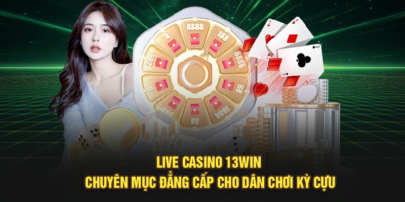 Live Casino 13Win | Chuyên Mục Đẳng Cấp Cho Dân Chơi Kỳ Cựu