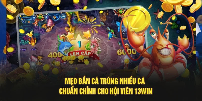 Mẹo Bắn Cá Trúng Nhiều Cá Chuẩn Chỉnh Cho Hội Viên 13Win