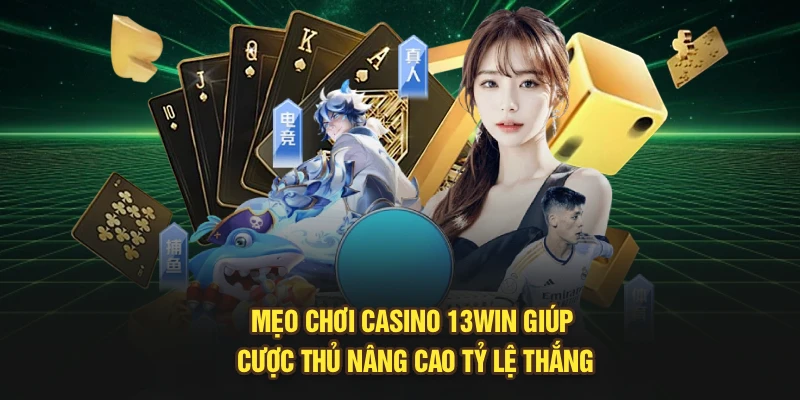 Mẹo Chơi Casino 13Win Giúp Cược Thủ Nâng Cao Tỷ Lệ Thắng