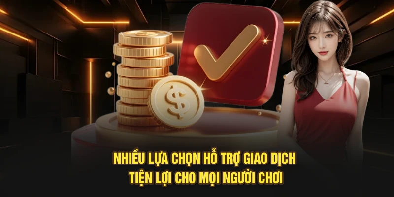 Nhiều lựa chọn hỗ trợ giao dịch tiện lợi cho mọi người chơi