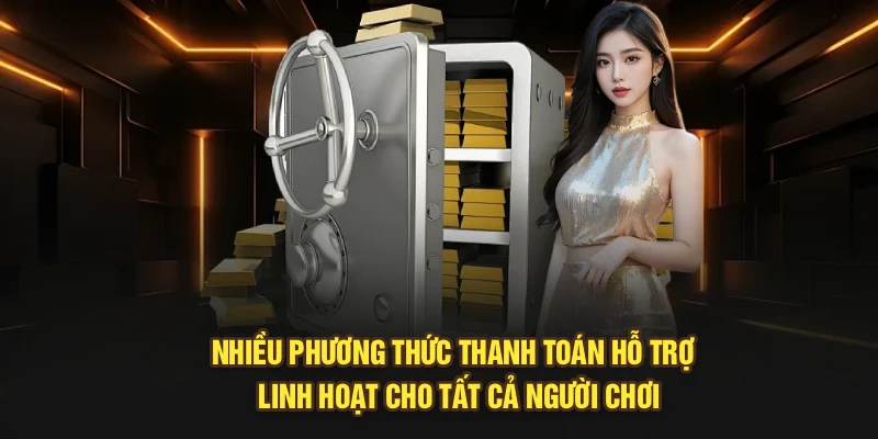 Nhiều phương thức thanh toán hỗ trợ linh hoạt cho tất cả người chơi