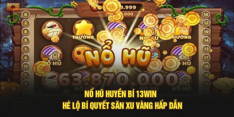 Nổ Hũ Huyền Bí 13Win – Hé Lộ Bí Quyết Săn Xu Vàng Hấp Dẫn