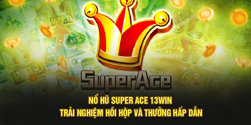 Nổ Hũ Super Ace 13Win: Trải Nghiệm Hồi Hộp Và Thưởng Hấp Dẫn