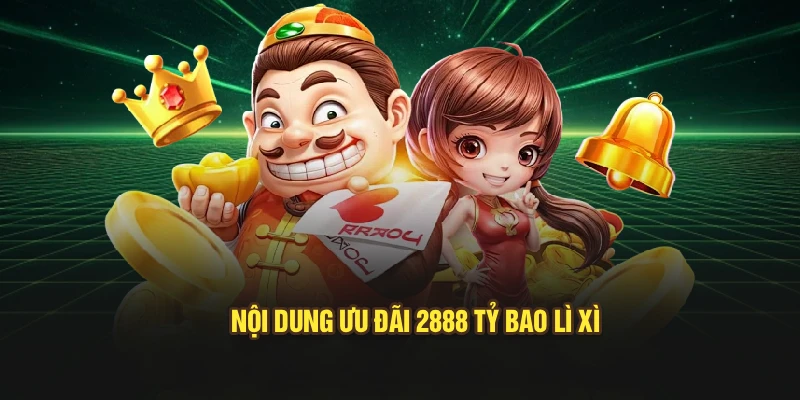 Nội dung ưu đãi 2888 tỷ bao lì xì