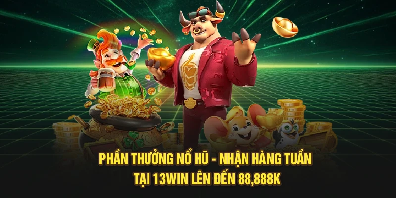 Phần Thưởng Nổ Hũ - Nhận Hàng Tuần Tại 13Win Lên Đến 88,888k
