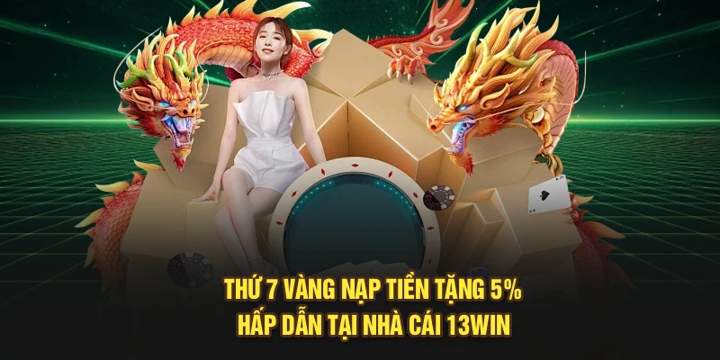 Thứ 7 Vàng Nạp Tiền Tặng 5% Hấp Dẫn Tại Nhà Cái 13Win 