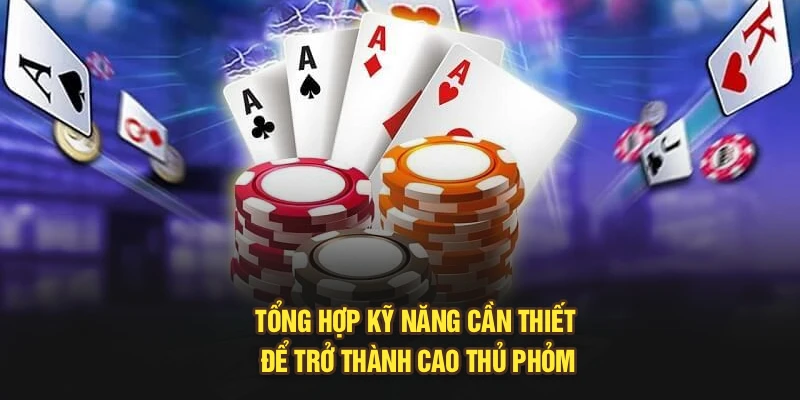 Tổng hợp kỹ năng cần thiết để trở thành cao thủ phỏm