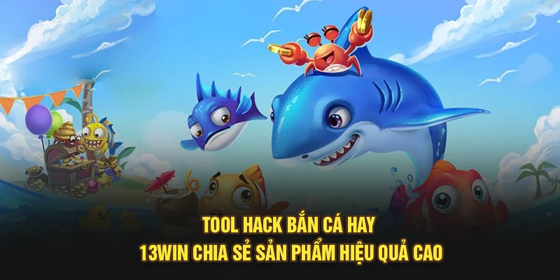 Tool Hack Bắn Cá Hay - 13Win Chia Sẻ Sản Phẩm Hiệu Quả Cao