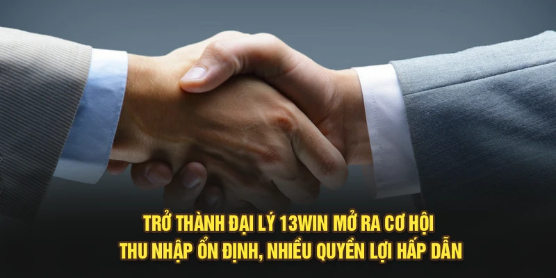 Trở thành đại lý 13Win mở ra cơ hội thu nhập ổn định, nhiều quyền lợi hấp dẫn