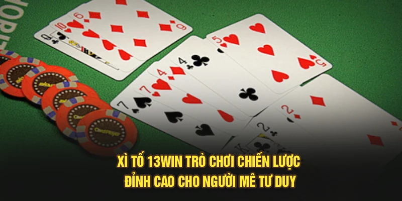Xì Tố 13Win – Trò Chơi Chiến Lược Đỉnh Cao Cho Người Mê Tư Duy